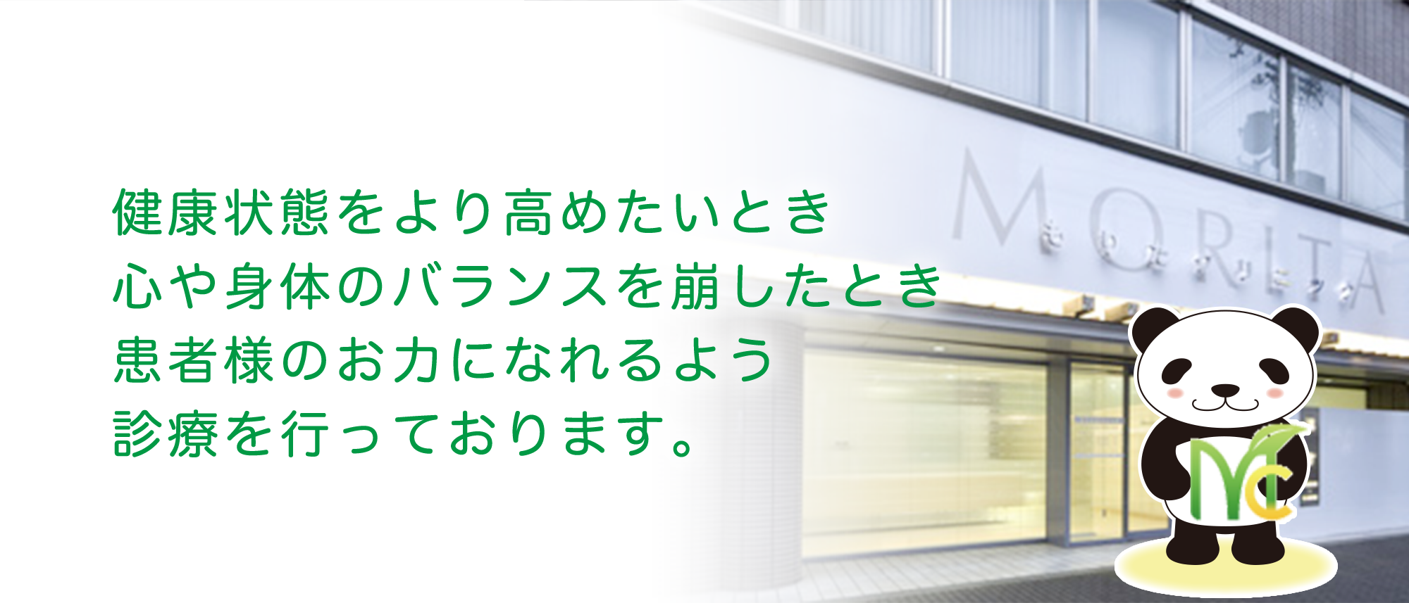 健康状態をより高めたいとき 心や身体のバランスを崩したとき 患者様のお力になれるよう 診療を行っております。